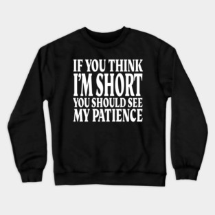 Short Patience Tee - Sassy Height Humor Design "IF YOU THINK I'M SHORT YOU SHOULD SEE MY PATIENCE" Crewneck Sweatshirt