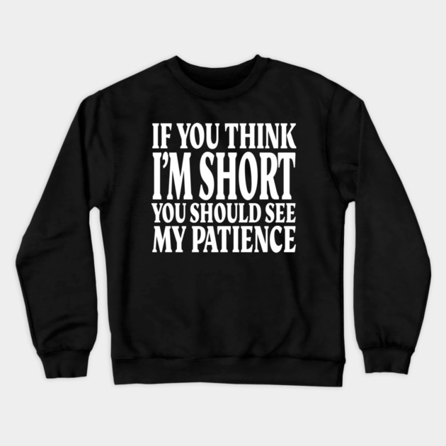 Short Patience Tee - Sassy Height Humor Design "IF YOU THINK I'M SHORT YOU SHOULD SEE MY PATIENCE" Crewneck Sweatshirt by OUTFITPAW