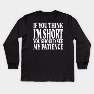 Short Patience Tee - Sassy Height Humor Design "IF YOU THINK I'M SHORT YOU SHOULD SEE MY PATIENCE" Kids Long Sleeve T-Shirt