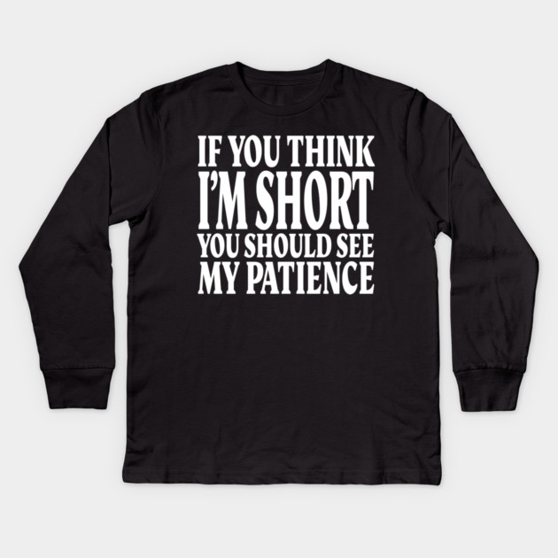Short Patience Tee - Sassy Height Humor Design "IF YOU THINK I'M SHORT YOU SHOULD SEE MY PATIENCE" Kids Long Sleeve T-Shirt by OUTFITPAW