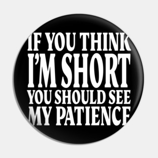 Short Patience Tee - Sassy Height Humor Design "IF YOU THINK I'M SHORT YOU SHOULD SEE MY PATIENCE" Pin