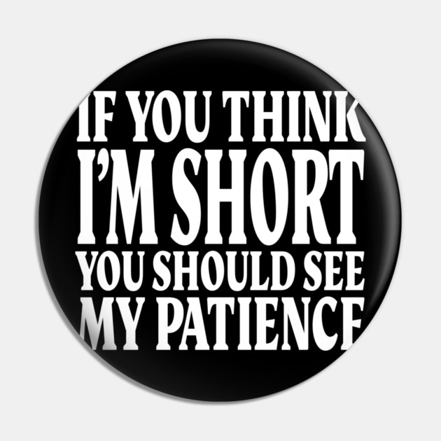 Short Patience Tee - Sassy Height Humor Design "IF YOU THINK I'M SHORT YOU SHOULD SEE MY PATIENCE" Pin by OUTFITPAW