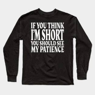 Short Patience Tee - Sassy Height Humor Design "IF YOU THINK I'M SHORT YOU SHOULD SEE MY PATIENCE" Long Sleeve T-Shirt