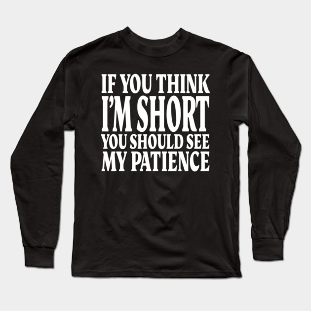 Short Patience Tee - Sassy Height Humor Design "IF YOU THINK I'M SHORT YOU SHOULD SEE MY PATIENCE" Long Sleeve T-Shirt by OUTFITPAW