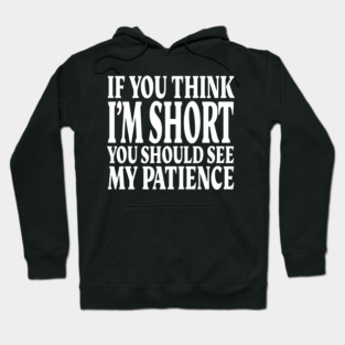 Short Patience Tee - Sassy Height Humor Design "IF YOU THINK I'M SHORT YOU SHOULD SEE MY PATIENCE" Hoodie