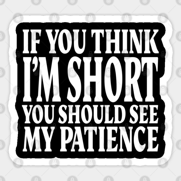 Short Patience Tee - Sassy Height Humor Design "IF YOU THINK I'M SHORT YOU SHOULD SEE MY PATIENCE" Sticker by OUTFITPAW