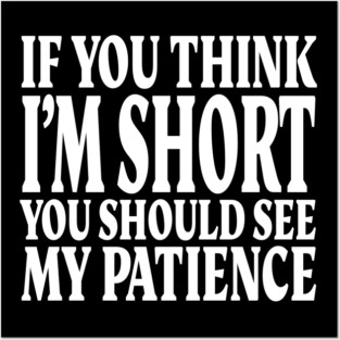 Short Patience Tee - Sassy Height Humor Design "IF YOU THINK I'M SHORT YOU SHOULD SEE MY PATIENCE" Posters and Art