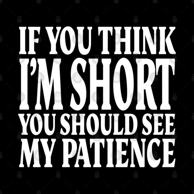 Short Patience Tee - Sassy Height Humor Design "IF YOU THINK I'M SHORT YOU SHOULD SEE MY PATIENCE" by OUTFITPAW