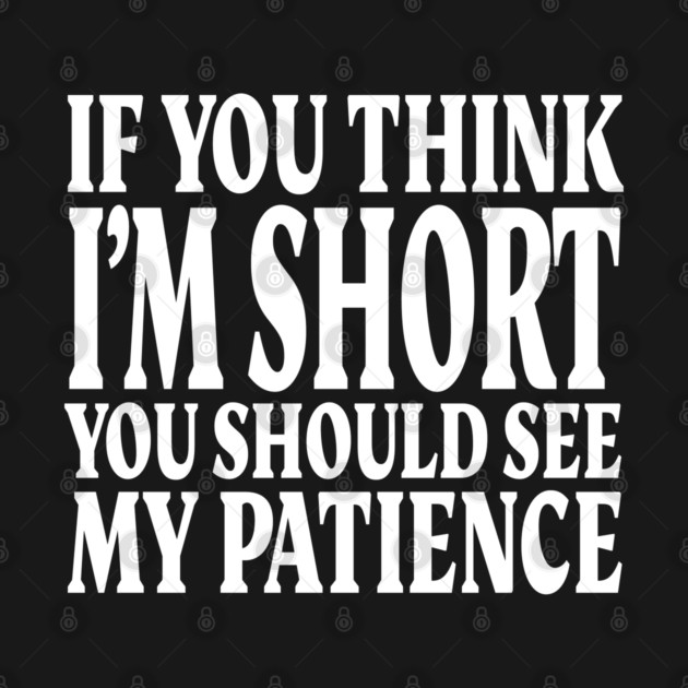 Short Patience Tee - Sassy Height Humor Design "IF YOU THINK I'M SHORT YOU SHOULD SEE MY PATIENCE" by OUTFITPAW