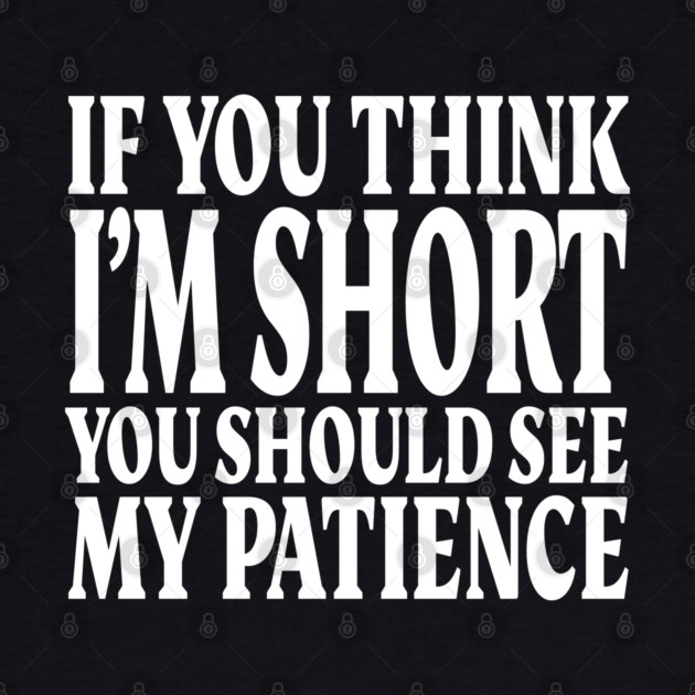 Short Patience Tee - Sassy Height Humor Design "IF YOU THINK I'M SHORT YOU SHOULD SEE MY PATIENCE" by OUTFITPAW