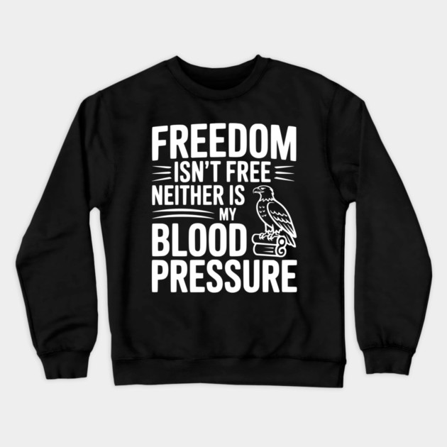 Freedom Isn’t Free Neither Is My Blood Pressure Crewneck Sweatshirt by Frank Ring