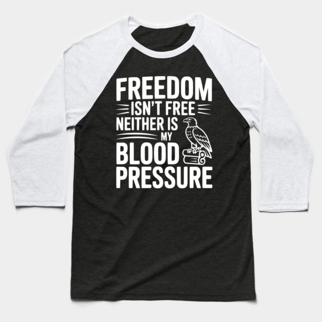 Freedom Isn’t Free Neither Is My Blood Pressure Baseball T-Shirt by Frank Ring