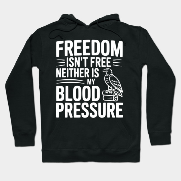 Freedom Isn’t Free Neither Is My Blood Pressure Hoodie by Frank Ring
