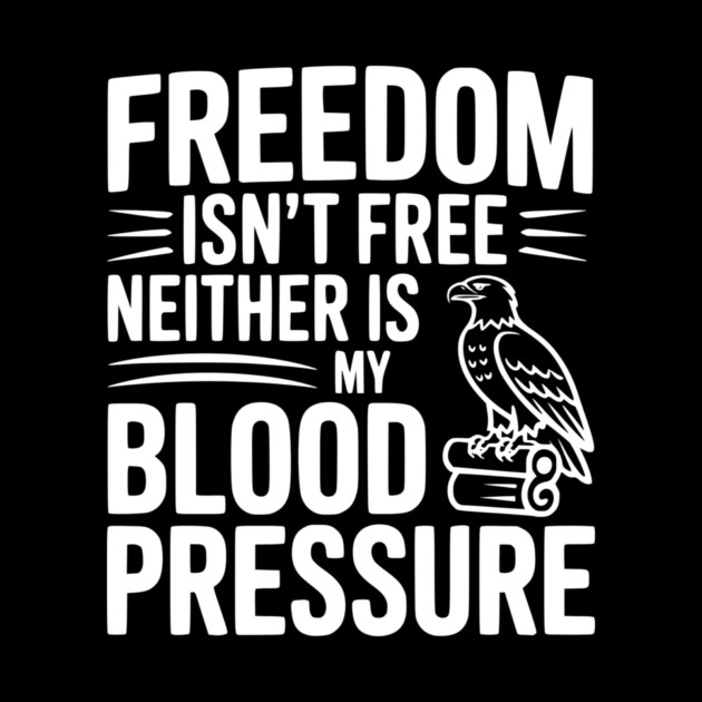 Freedom Isn’t Free Neither Is My Blood Pressure by Frank Ring
