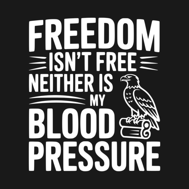 Freedom Isn’t Free Neither Is My Blood Pressure by Frank Ring