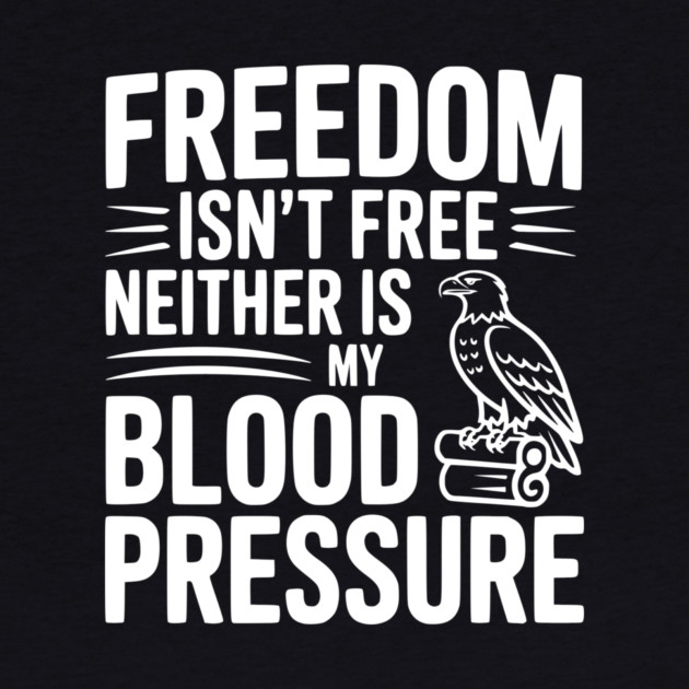 Freedom Isn’t Free Neither Is My Blood Pressure by Frank Ring