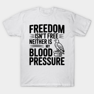 Freedom Isn’t Free Neither Is My Blood Pressure T-Shirt