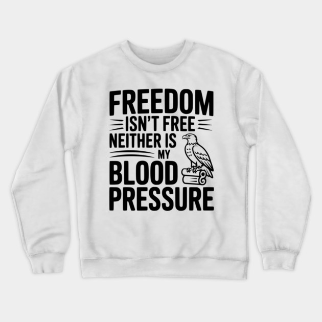 Freedom Isn’t Free Neither Is My Blood Pressure Crewneck Sweatshirt by Frank Ring