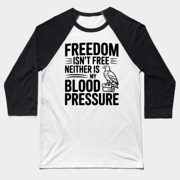Freedom Isn’t Free Neither Is My Blood Pressure Baseball T-Shirt by Frank Ring