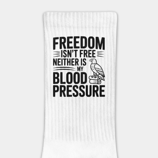 Freedom Isn’t Free Neither Is My Blood Pressure by Frank Ring