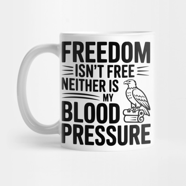 Freedom Isn’t Free Neither Is My Blood Pressure by Frank Ring