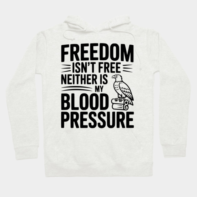 Freedom Isn’t Free Neither Is My Blood Pressure Hoodie by Frank Ring