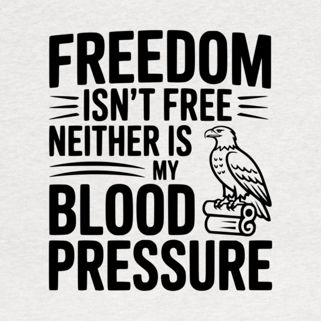 Freedom Isn’t Free Neither Is My Blood Pressure by Frank Ring