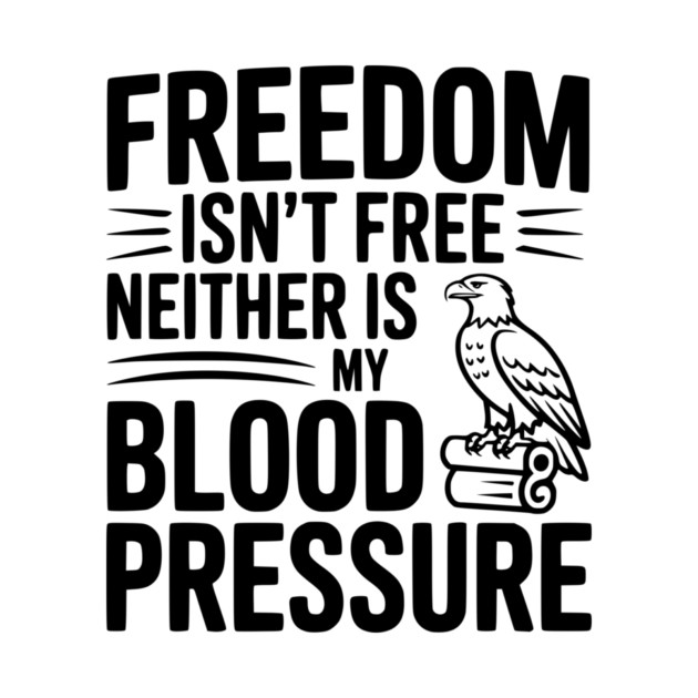 Freedom Isn’t Free Neither Is My Blood Pressure by Frank Ring