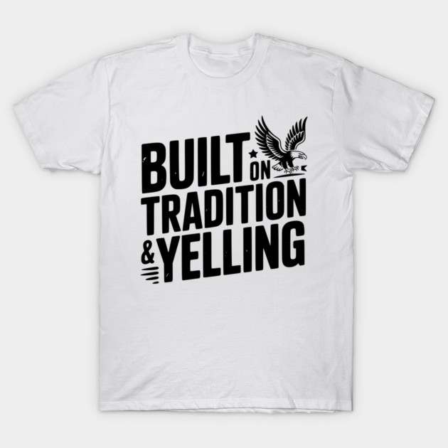 Built on Tradition & Yelling T-Shirt by Frank Ring