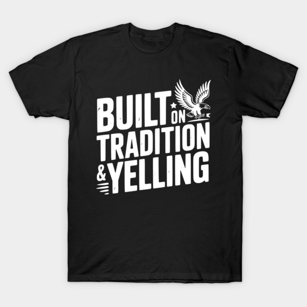 Built on Tradition & Yelling T-Shirt by Frank Ring