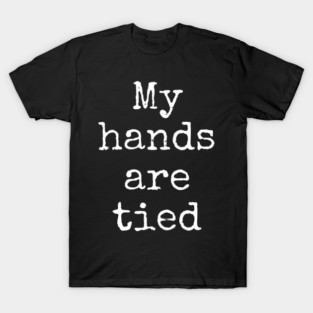 My Hands Are Tied T-Shirt