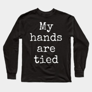 My Hands Are Tied Long Sleeve T-Shirt