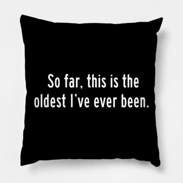 So far, this is the oldest I've ever been Pillow by Litehouse Tees