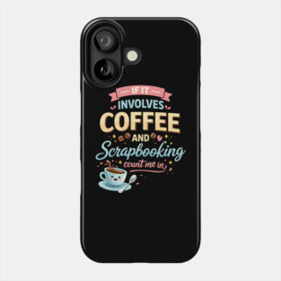 If It Involves Coffee And Scrapbooking Count Me In Phone Case