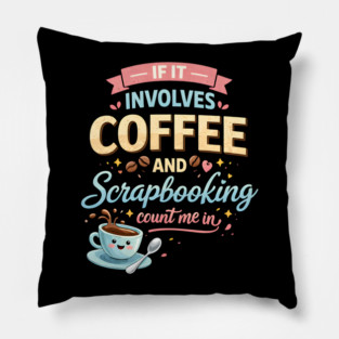 If It Involves Coffee And Scrapbooking Count Me In Pillow