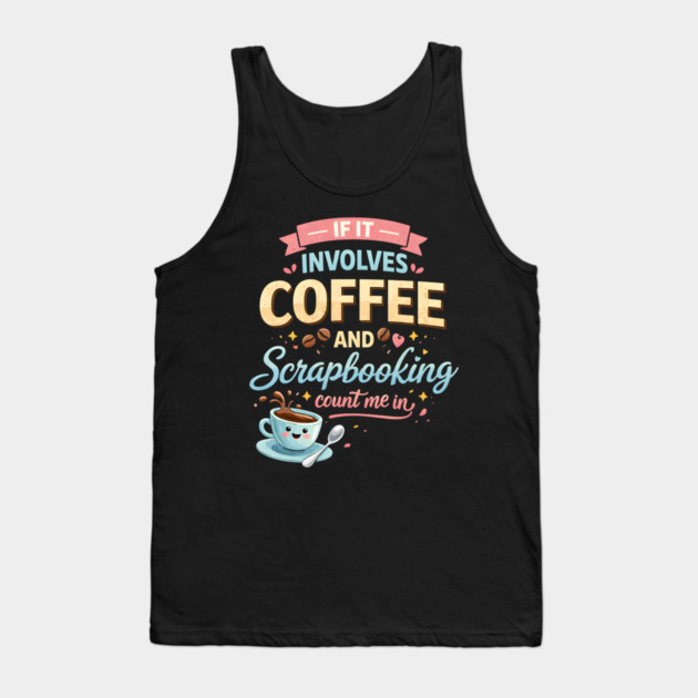 If It Involves Coffee And Scrapbooking Count Me In Tank Top by ArtistTee ⭐⭐⭐⭐⭐