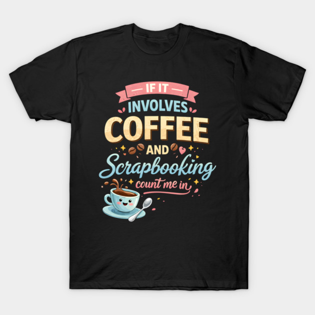 If It Involves Coffee And Scrapbooking Count Me In T-Shirt by ArtistTee ⭐⭐⭐⭐⭐