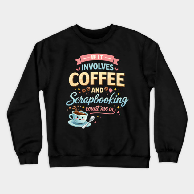 If It Involves Coffee And Scrapbooking Count Me In Crewneck Sweatshirt by ArtistTee ⭐⭐⭐⭐⭐