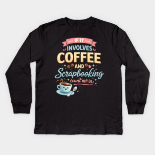 If It Involves Coffee And Scrapbooking Count Me In Kids Long Sleeve T-Shirt