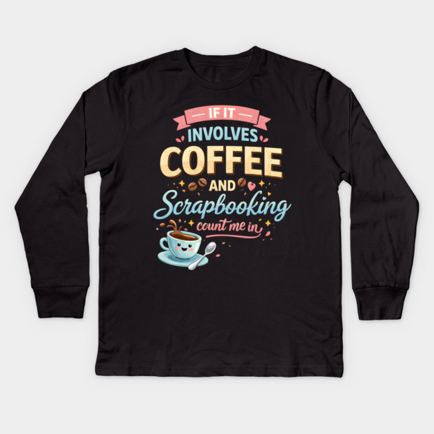 If It Involves Coffee And Scrapbooking Count Me In Kids Long Sleeve T-Shirt by ArtistTee ⭐⭐⭐⭐⭐