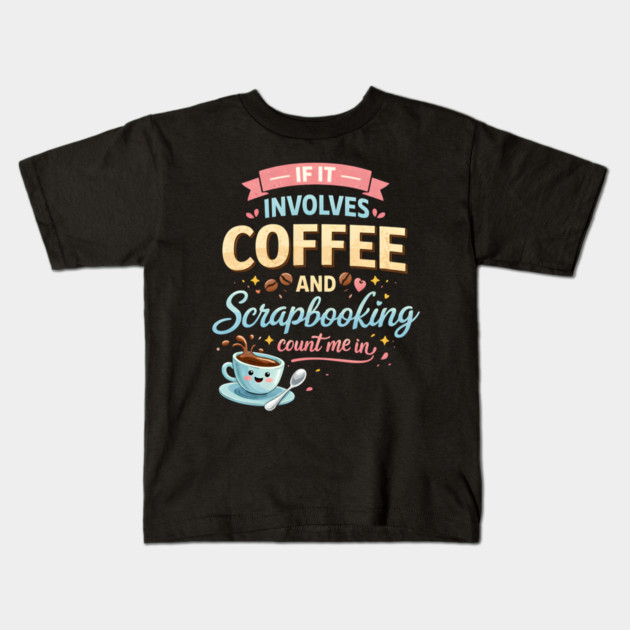 If It Involves Coffee And Scrapbooking Count Me In Kids T-Shirt by ArtistTee ⭐⭐⭐⭐⭐