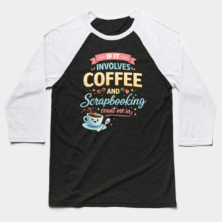 If It Involves Coffee And Scrapbooking Count Me In Baseball T-Shirt