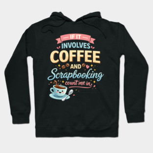 If It Involves Coffee And Scrapbooking Count Me In Hoodie
