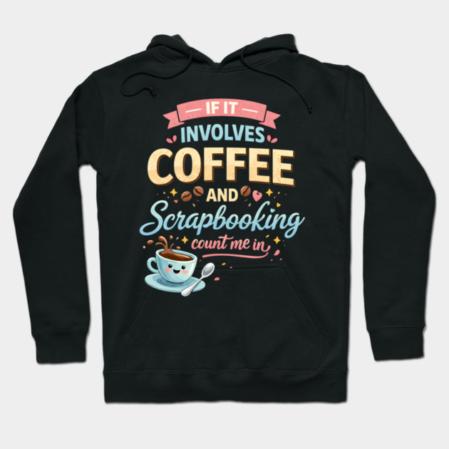 If It Involves Coffee And Scrapbooking Count Me In Hoodie by ArtistTee ⭐⭐⭐⭐⭐