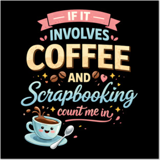 If It Involves Coffee And Scrapbooking Count Me In Posters and Art