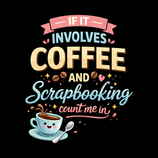 If It Involves Coffee And Scrapbooking Count Me In by ArtistTee ⭐⭐⭐⭐⭐