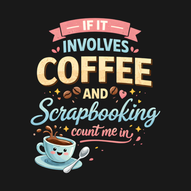 If It Involves Coffee And Scrapbooking Count Me In by ArtistTee ⭐⭐⭐⭐⭐