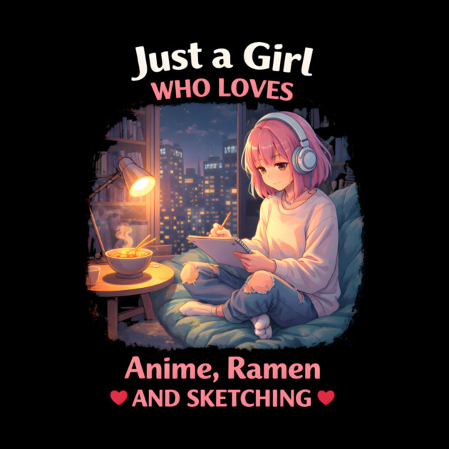 Just A Girl Who Loves Anime, Ramen And Sketching by ArtistTee ⭐⭐⭐⭐⭐