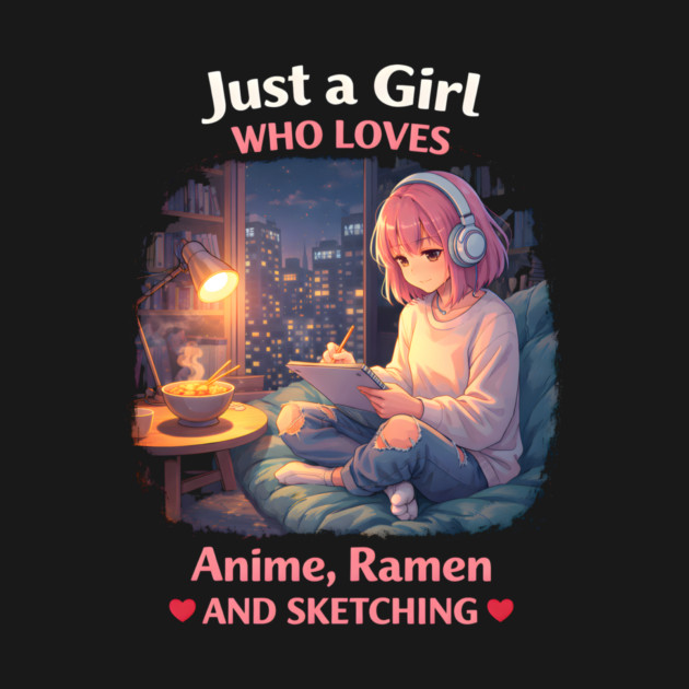 Just A Girl Who Loves Anime, Ramen And Sketching by ArtistTee ⭐⭐⭐⭐⭐