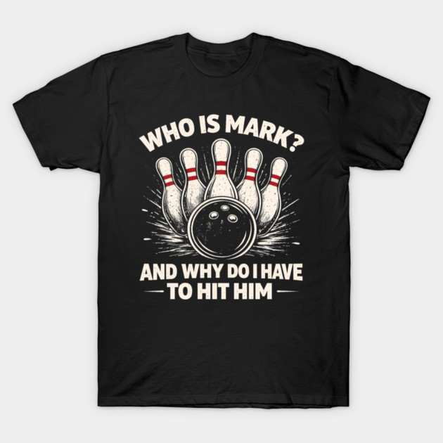 Who Is Mark? And Why Do I Have To Hit Him Bowling Humor T-Shirt by ArtistTee ⭐⭐⭐⭐⭐